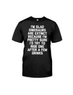 I'm Glad Dinosaurs Are Extinct Shirt Fun Classic T-Shirt